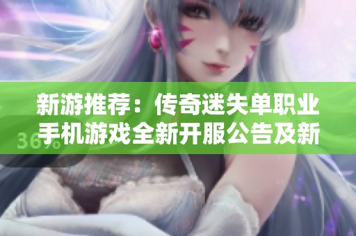 新游推荐：传奇迷失单职业手机游戏全新开服公告及新服表一览