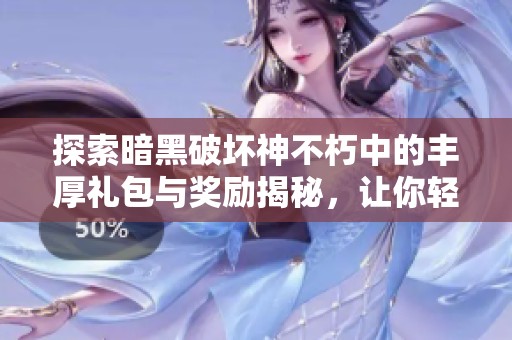 探索暗黑破坏神不朽中的丰厚礼包与奖励揭秘，让你轻松提升游戏体验