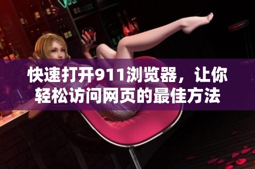 快速打开911浏览器，让你轻松访问网页的最佳方法