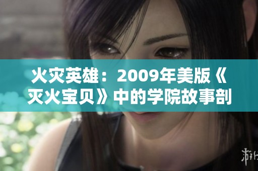 火灾英雄：2009年美版《灭火宝贝》中的学院故事剖析