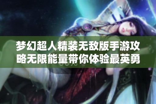 梦幻超人精装无敌版手游攻略无限能量带你体验最英勇战斗的冒险旅程