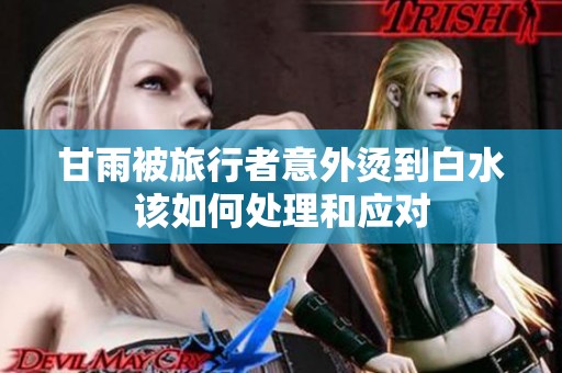 甘雨被旅行者意外烫到白水该如何处理和应对
