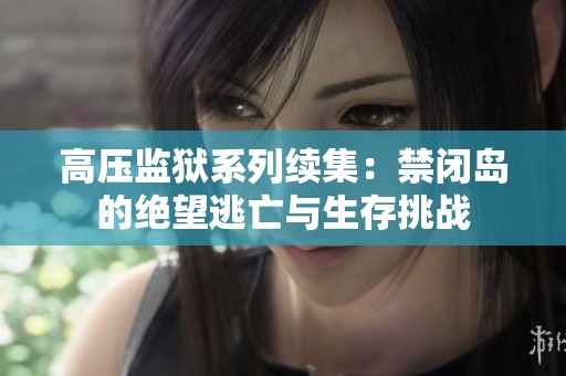 高压监狱系列续集：禁闭岛的绝望逃亡与生存挑战