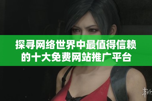 探寻网络世界中最值得信赖的十大免费网站推广平台