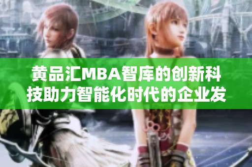 黄品汇MBA智库的创新科技助力智能化时代的企业发展之道