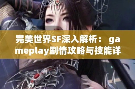 完美世界SF深入解析： gameplay剧情攻略与技能详尽介绍让你轻松掌握游戏技巧