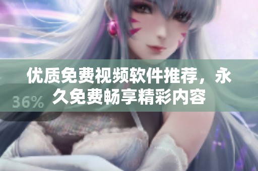 优质免费视频软件推荐，永久免费畅享精彩内容