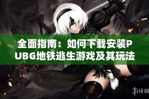 全面指南：如何下载安装PUBG地铁逃生游戏及其玩法解析