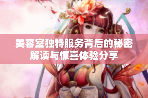 美容室独特服务背后的秘密解读与惊喜体验分享