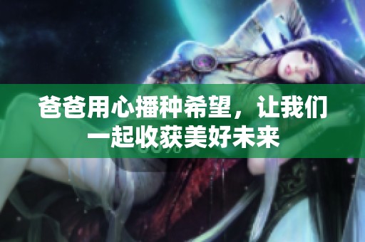 爸爸用心播种希望，让我们一起收获美好未来