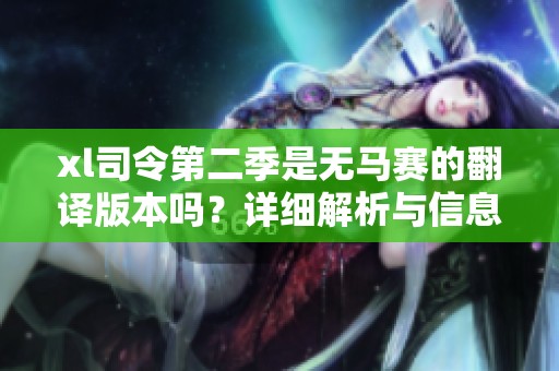 xl司令第二季是无马赛的翻译版本吗？详细解析与信息分享