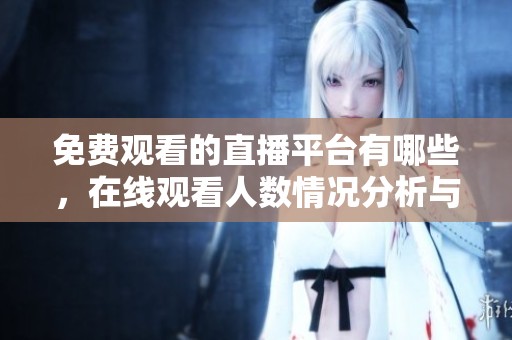 免费观看的直播平台有哪些，在线观看人数情况分析与推荐