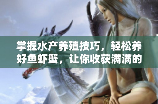 掌握水产养殖技巧，轻松养好鱼虾蟹，让你收获满满的乐趣与收益