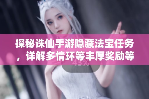 探秘诛仙手游隐藏法宝任务，详解多情环等丰厚奖励等你来获取！