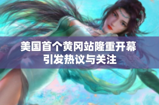 美国首个黄冈站隆重开幕 引发热议与关注