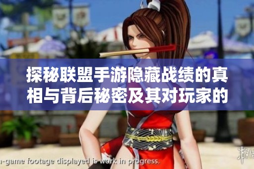 探秘联盟手游隐藏战绩的真相与背后秘密及其对玩家的影响分析