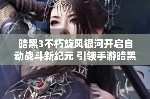 暗黑3不朽旋风银河开启自动战斗新纪元 引领手游暗黑系列的新潮流与创新体验