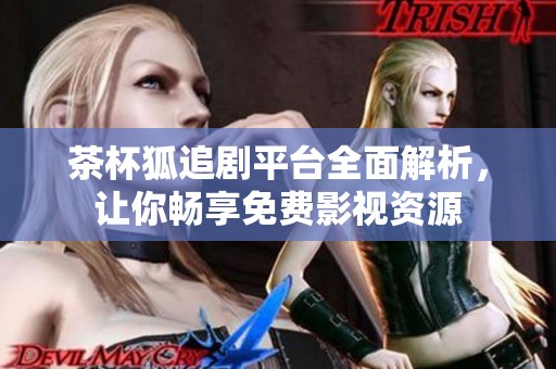 茶杯狐追剧平台全面解析，让你畅享免费影视资源