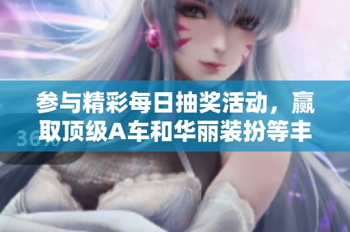 参与精彩每日抽奖活动，赢取顶级A车和华丽装扮等丰厚奖励，快来参与吧！
