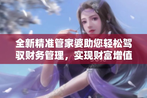 全新精准管家婆助您轻松驾驭财务管理，实现财富增值之路