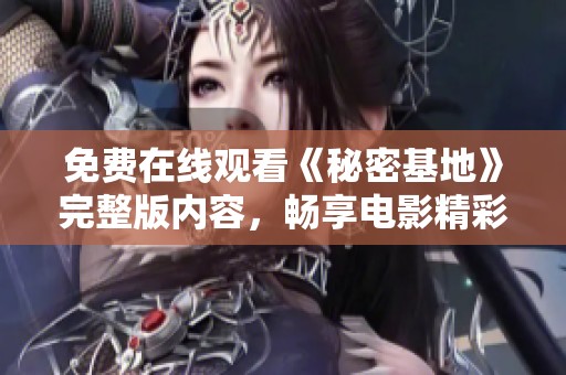免费在线观看《秘密基地》完整版内容，畅享电影精彩时刻