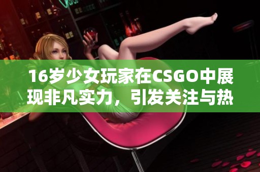16岁少女玩家在CSGO中展现非凡实力，引发关注与热议