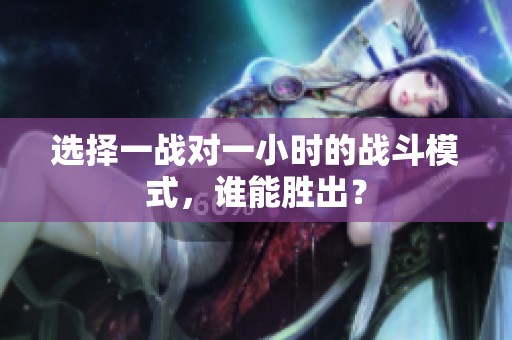 选择一战对一小时的战斗模式，谁能胜出？