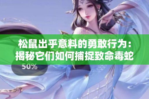 松鼠出乎意料的勇敢行为：揭秘它们如何捕捉致命毒蛇的惊险瞬间