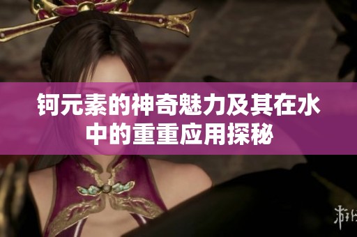 钶元素的神奇魅力及其在水中的重重应用探秘