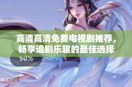 高清高清免费电视剧推荐，畅享追剧乐趣的最佳选择