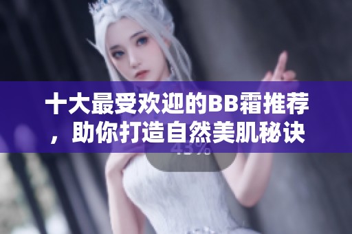 十大最受欢迎的BB霜推荐，助你打造自然美肌秘诀