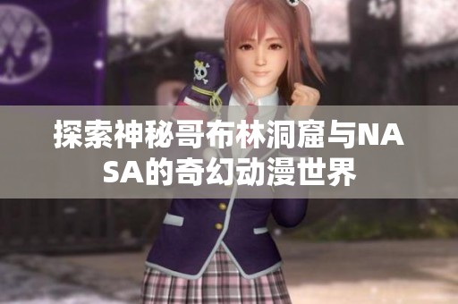 探索神秘哥布林洞窟与NASA的奇幻动漫世界