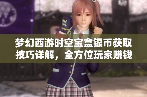 梦幻西游时空宝盒银币获取技巧详解，全方位玩家赚钱攻略完整分享