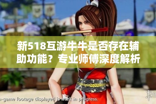 新518互游牛牛是否存在辅助功能？专业师傅深度解析与揭秘看点