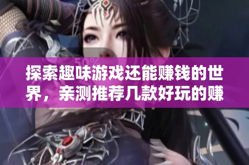 探索趣味游戏还能赚钱的世界，亲测推荐几款好玩的赚钱小游戏！