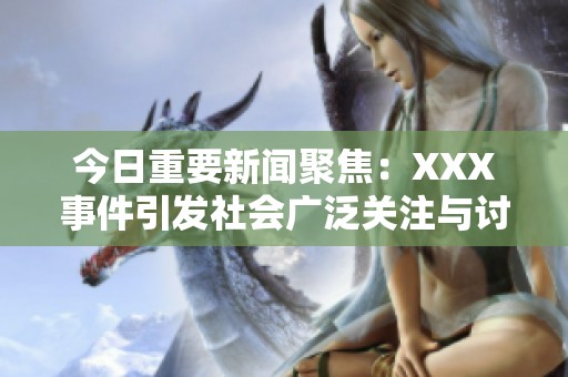 今日重要新闻聚焦：XXX事件引发社会广泛关注与讨论