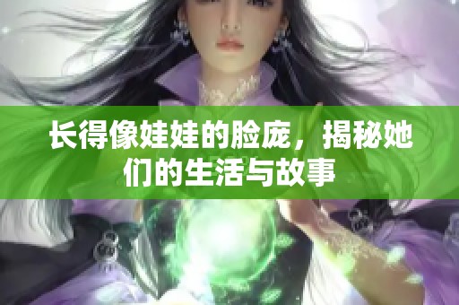 长得像娃娃的脸庞，揭秘她们的生活与故事