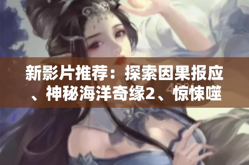 新影片推荐：探索因果报应、神秘海洋奇缘2、惊悚噬魂岛及好运来，丰富你的观影体验