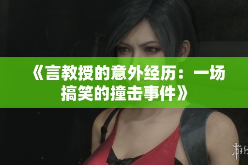 《言教授的意外经历：一场搞笑的撞击事件》