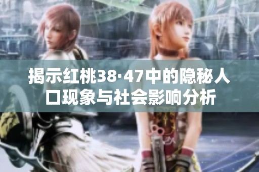 揭示红桃38·47中的隐秘人口现象与社会影响分析