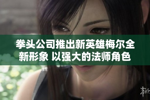 拳头公司推出新英雄梅尔全新形象 以强大的法师角色征战诺克萨斯阵营
