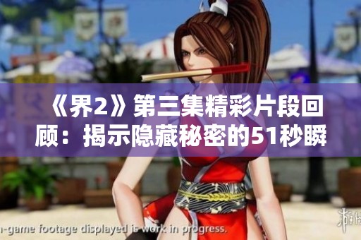 《界2》第三集精彩片段回顾：揭示隐藏秘密的51秒瞬间