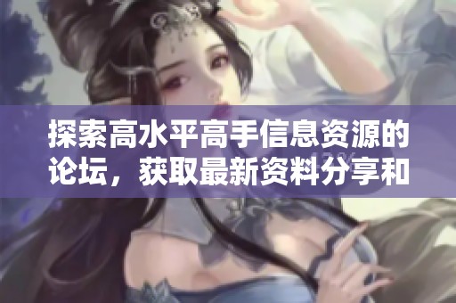 探索高水平高手信息资源的论坛，获取最新资料分享和交流平台