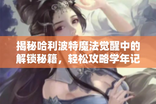 揭秘哈利波特魔法觉醒中的解锁秘籍，轻松攻略学年记录35的全方位指南