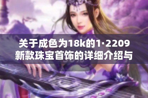 关于成色为18k的1·2209新款珠宝首饰的详细介绍与评价