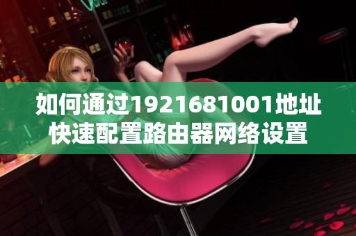 如何通过1921681001地址快速配置路由器网络设置