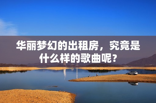 华丽梦幻的出租房，究竟是什么样的歌曲呢？