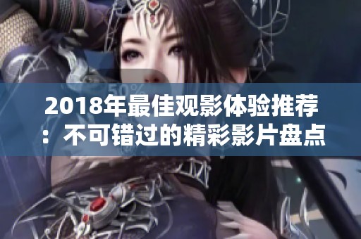 2018年最佳观影体验推荐：不可错过的精彩影片盘点