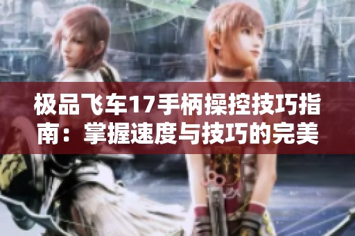 极品飞车17手柄操控技巧指南：掌握速度与技巧的完美结合之旅