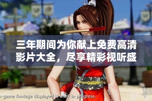 三年期间为你献上免费高清影片大全，尽享精彩视听盛宴
